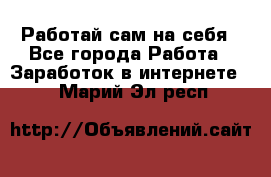 Работай сам на себя - Все города Работа » Заработок в интернете   . Марий Эл респ.